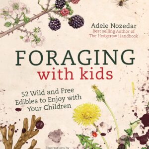 Foraging with Kids: 52 Wild and Free Edibles to Enjoy With Your Children Adele Nozedar